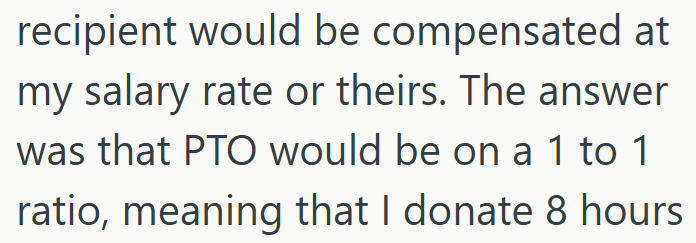 recipient would be compensated at my salary rate or theirs. The answer was that PTO would be on a 1 to 1 ratio, meaning that I donate 8 hours