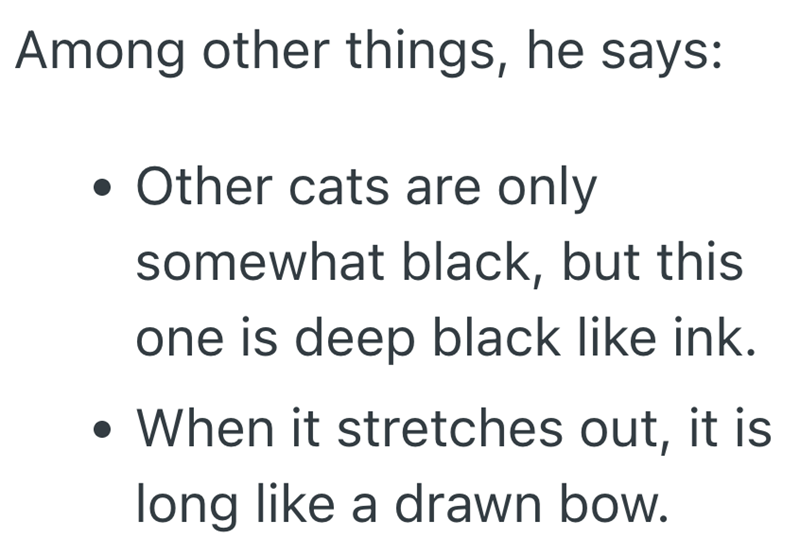 Among other things, he says: • Other cats are only somewhat black, but this one is deep black like ink. . • When it stretches out, it is long like a drawn bow.