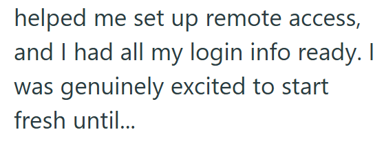 helped me set up remote access, and I had all my login info ready. I was genuinely excited to start fresh until...