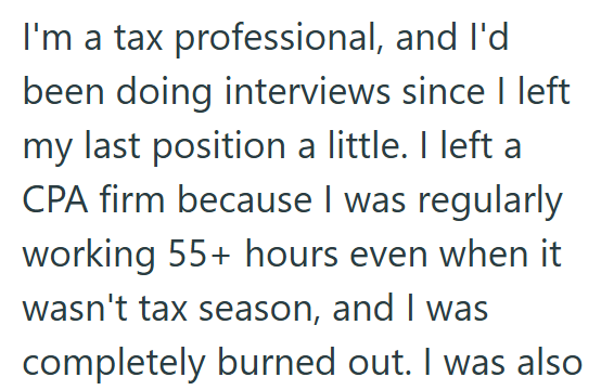 I'm a tax professional, and I'd been doing interviews since I left my last position a little. I left a CPA firm because I was regularly working 55+ hours even when it wasn't tax season, and I was completely burned out. I was also