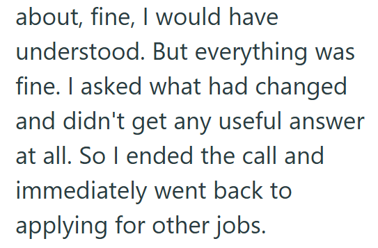 about, fine, I would have understood. But everything was fine. I asked what had changed and didn't get any useful answer at all. So I ended the call and immediately went back to applying for other jobs.