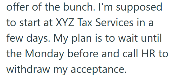 offer of the bunch. I'm supposed to start at XYZ Tax Services in a few days. My plan is to wait until the Monday before and call HR to withdraw my acceptance.