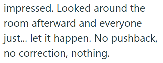 impressed. Looked around the room afterward and everyone just... let it happen. No pushback, no correction, nothing.