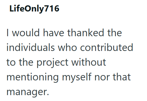 LifeOnly 716 I would have thanked the individuals who contributed to the project without mentioning myself nor that manager.