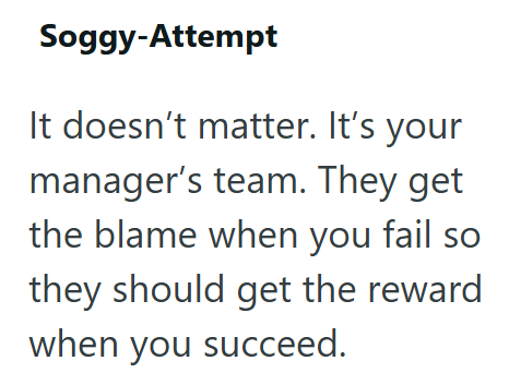 Soggy-Attempt It doesn't matter. It's your manager's team. They get the blame when you fail so they should get the reward when you succeed.