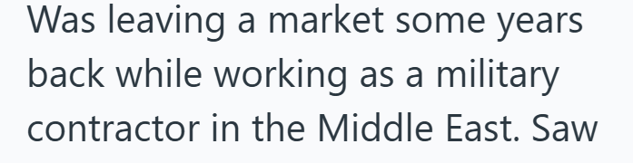 Was leaving a market some years back while working as a military contractor in the Middle East. Saw