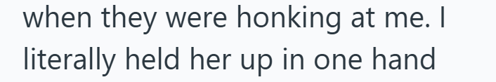 when they were honking at me. I literally held her up in one hand