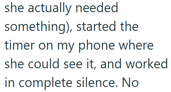 she actually needed something), started the timer on my phone where she could see it, and worked in complete silence. No