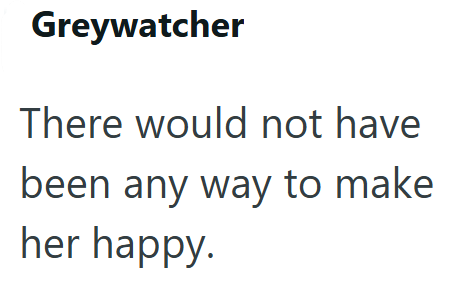 Greywatcher There would not have been any way to make her happy.