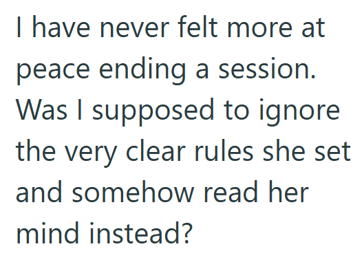 I have never felt more at peace ending a session. Was I supposed to ignore the very clear rules she set and somehow read her mind instead?