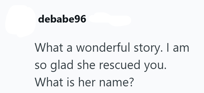 debabe96 What a wonderful story. I am so glad she rescued you. What is her name?