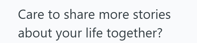 Care to share more stories about your life together?