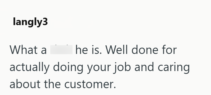langly3 What a he is. Well done for actually doing your job and caring about the customer.