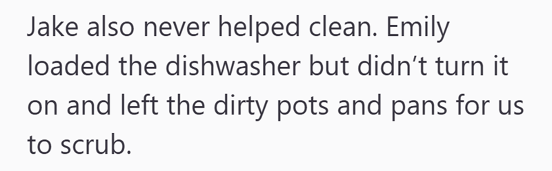 Jake also never helped clean. Emily loaded the dishwasher but didn't turn it on and left the dirty pots and pans for us to scrub.