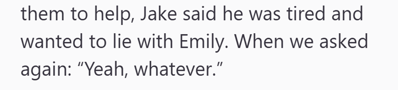 them to help, Jake said he was tired and wanted to lie with Emily. When we asked again: "Yeah, whatever."