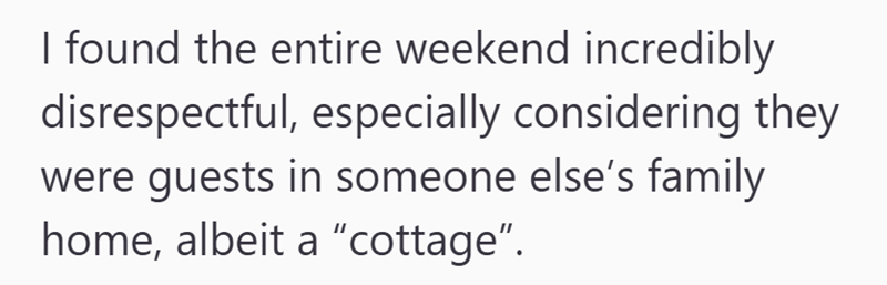 I found the entire weekend incredibly disrespectful, especially considering they were guests in someone else's family home, albeit a "cottage".