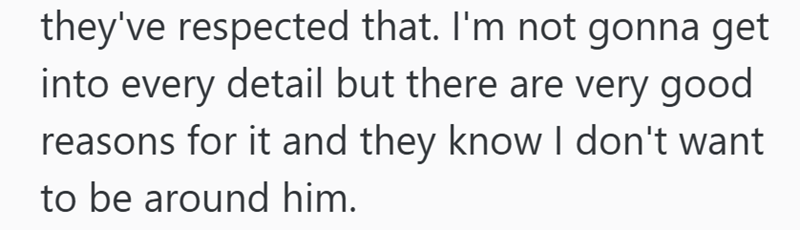 they've respected that. I'm not gonna get into every detail but there are very good reasons for it and they know I don't want to be around him.