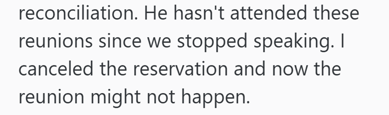 reconciliation. He hasn't attended these reunions since we stopped speaking. I canceled the reservation and now the reunion might not happen.
