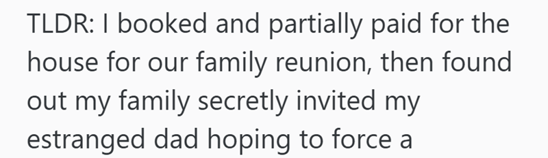 TLDR: I booked and partially paid for the house for our family reunion, then found out my family secretly invited my estranged dad hoping to force a