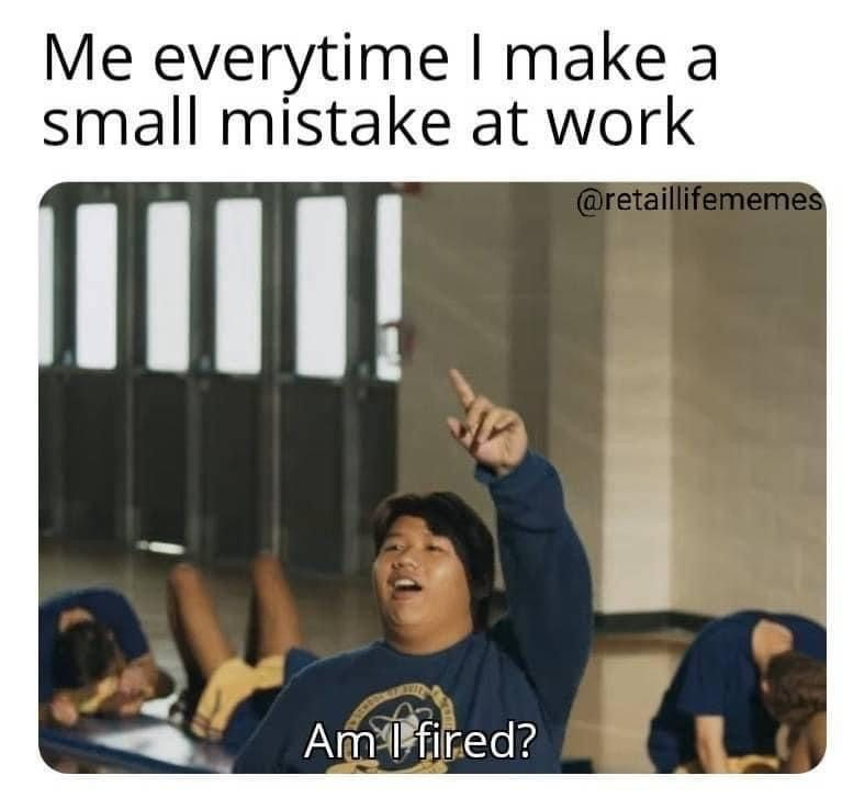 Me everytime I make a small mistake at work @retaillifememes Am I fired?