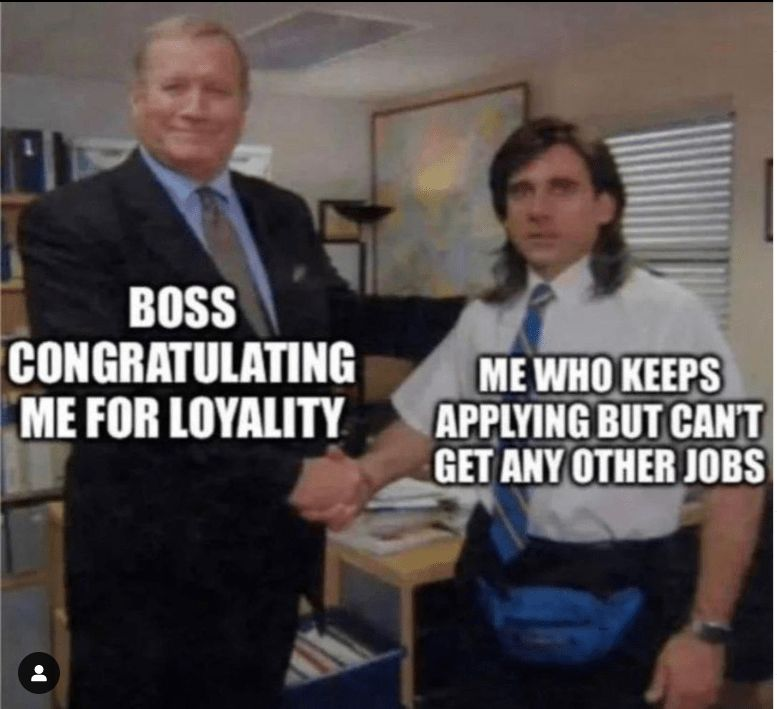 BOSS CONGRATULATING ME FOR LOYALITY ME WHO KEEPS APPLYING BUT CAN'T GET ANY OTHER JOBS
