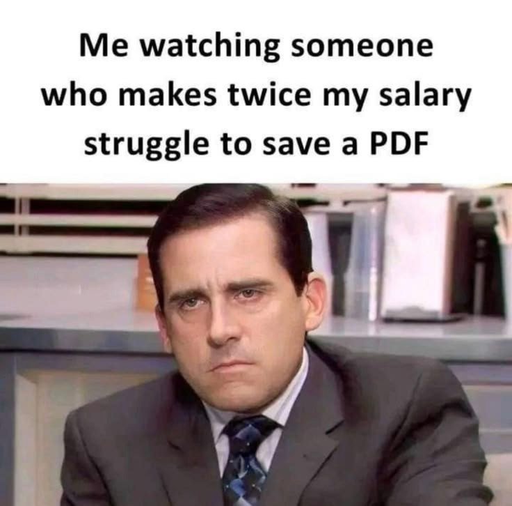 Me watching someone who makes twice my salary struggle to save a PDF