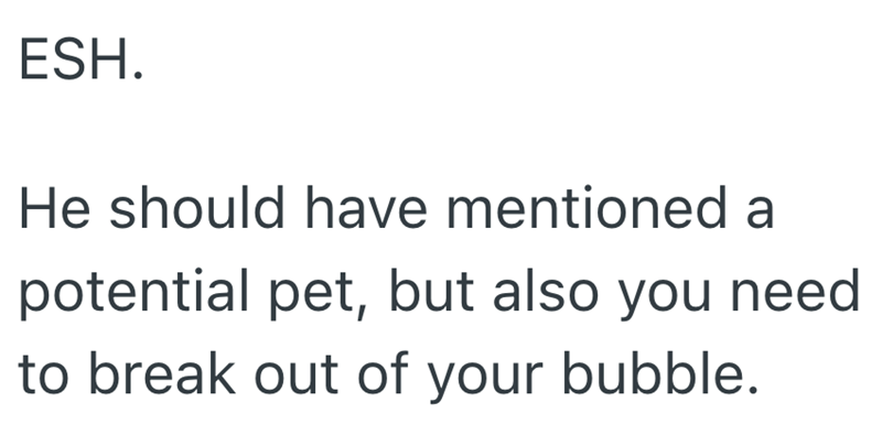 ESH. He should have mentioned a potential pet, but also you need to break out of your bubble.