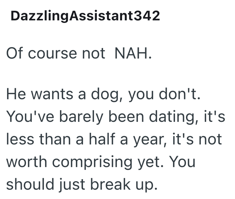 Dazzling Assistant342 Of course not NAH. He wants a dog, you don't. You've barely been dating, it's less than a half a year, it's not worth comprising yet. You should just break up.