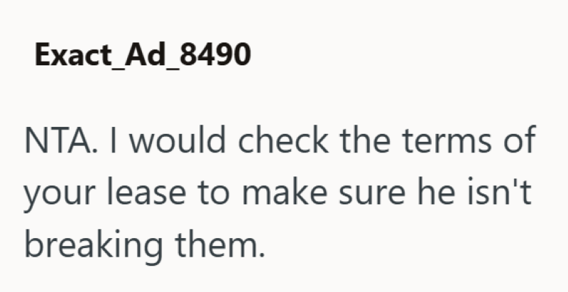 Exact_Ad_8490 NTA. I would check the terms of your lease to make sure he isn't breaking them.