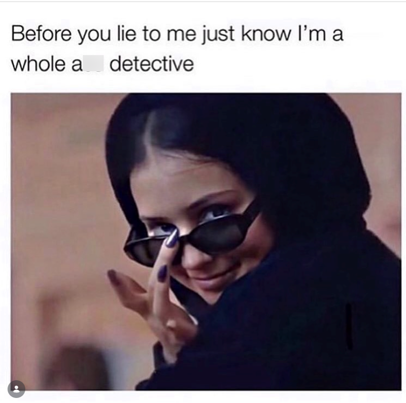 Before you lie to me just know I'm a whole a detective
