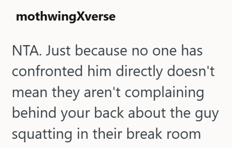 mothwingXverse NTA. Just because no one has confronted him directly doesn't mean they aren't complaining behind your back about the guy squatting in their break room