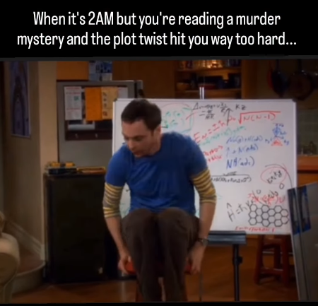 When it's 2AM but you're reading a murder mystery and the plot twist hit you way too hard... √NEN-D NAJ) いな O "