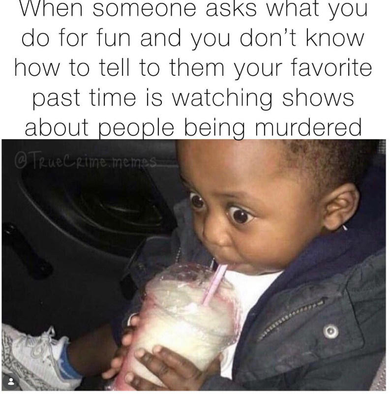 When someone asks what you do for fun and you don't know how to tell to them your favorite past time is watching shows about people being murdered @TrueCrime memes