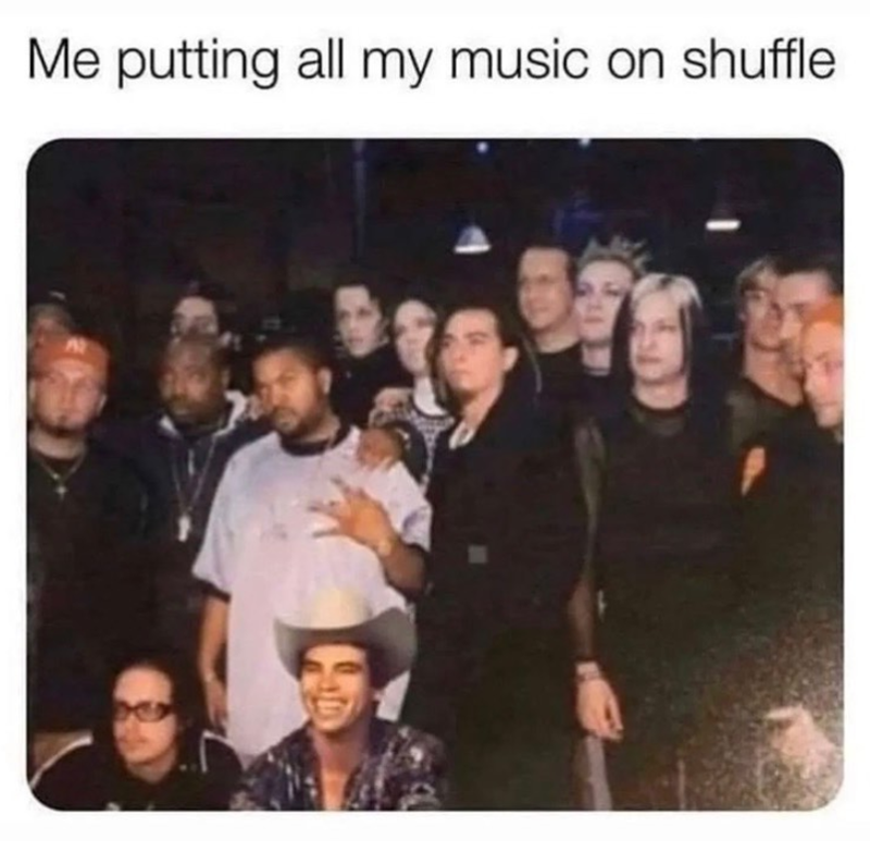 Me putting all my music on shuffle
