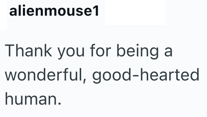 alienmouse1 Thank you for being a wonderful, good-hearted human.
