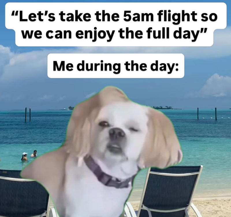 "Let's take the 5am flight so we can enjoy the full day" Me during the day: