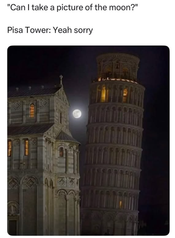 "Can I take a picture of the moon?" Pisa Tower: Yeah sorry