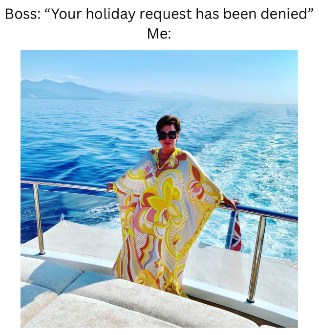 Boss: "Your holiday request has been denied" Me: