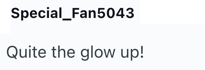 Special_Fan5043 Quite the glow up!