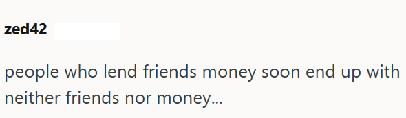 zed42 people who lend friends money soon end neither friends nor money... up with