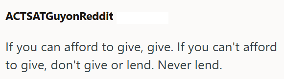 ACTSATGuyonReddit If you can afford to give, give. If you can't afford to give, don't give or lend. Never lend.