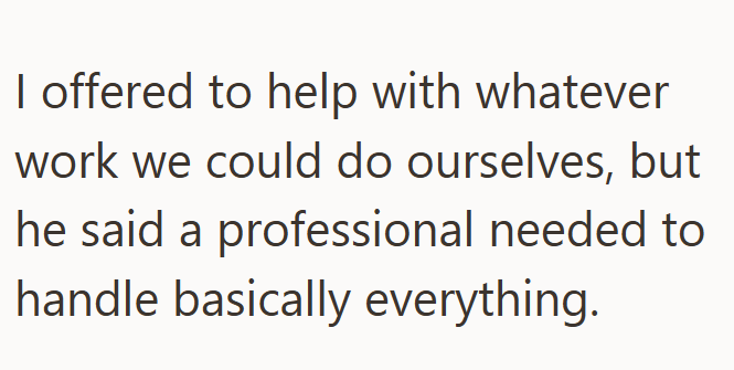 I offered to help with whatever work we could do ourselves, but he said a professional needed to handle basically everything.