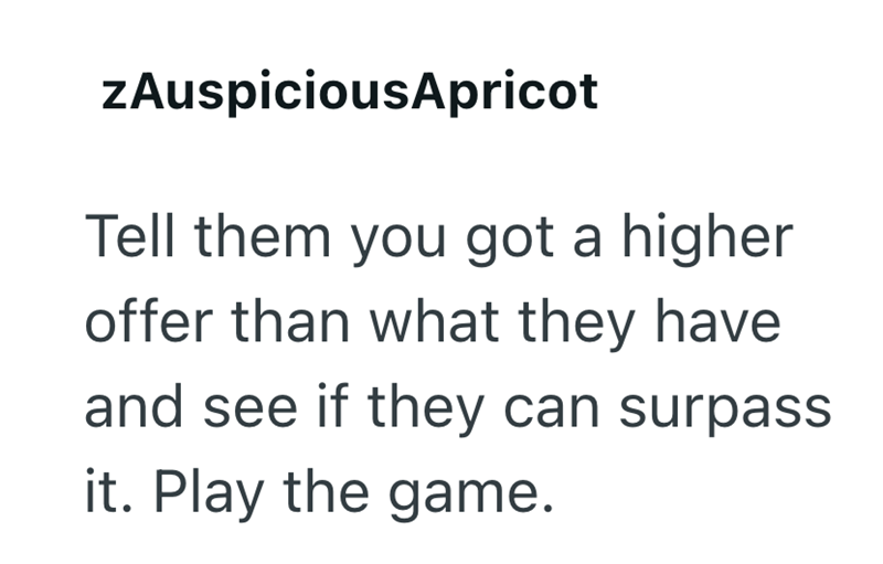 zAuspiciousApricot Tell them you got a higher offer than what they have and see if they can surpass it. Play the game.