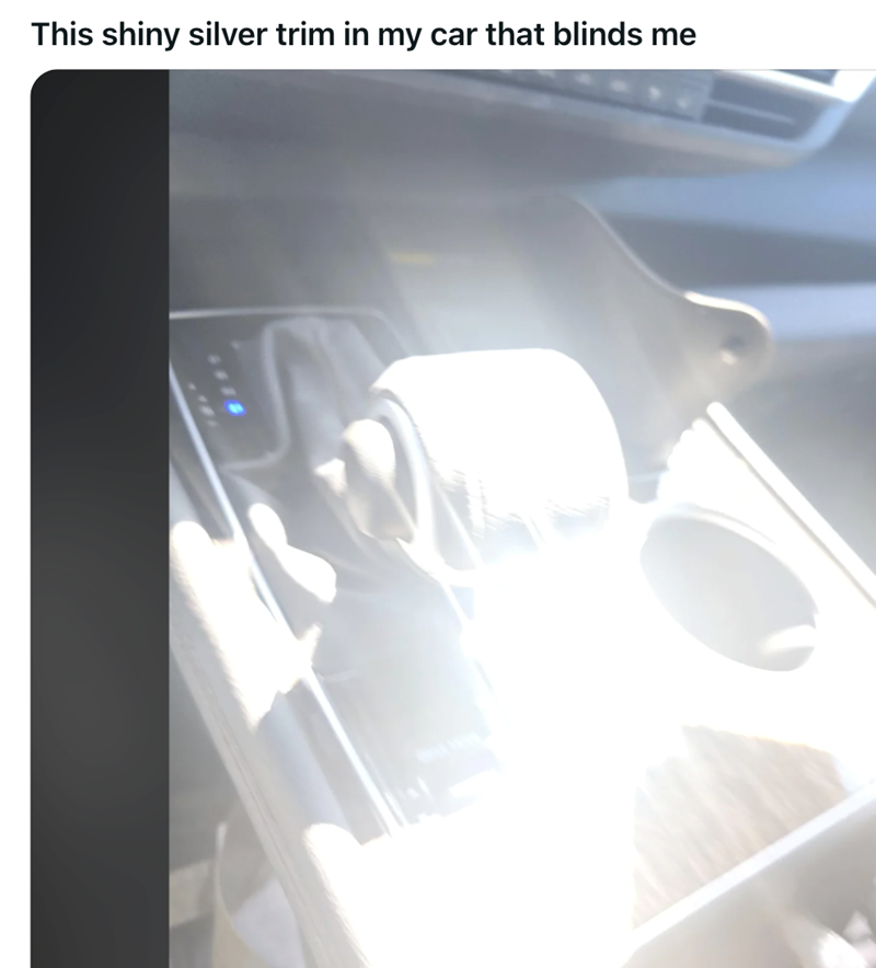 This shiny silver trim in my car that blinds me