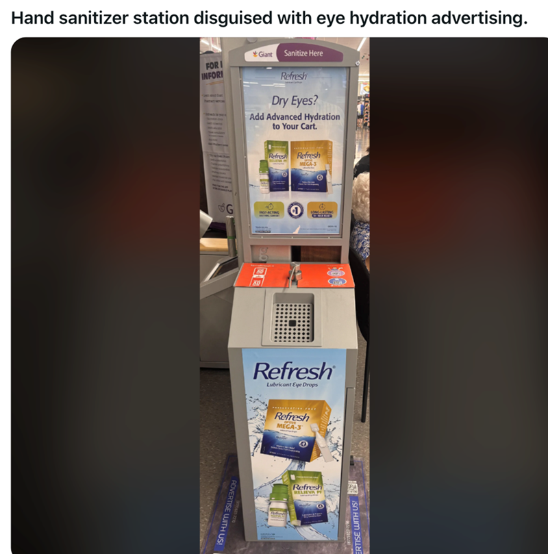 Hand sanitizer station disguised with eye hydration advertising. FORI INFOR Giant Sanitize Here Refresh Dry Eyes? Add Advanced Hydration to Your Cart. Refresh Refresh RELIEVA P MEGA-3 G FAST-ACTING LONG-LASTING ADVERTISE WITH US! Refresh Lubricant Eye Drops Refresh MEGA-3 O Refresh RELIEVA PE RTISE WITH US!