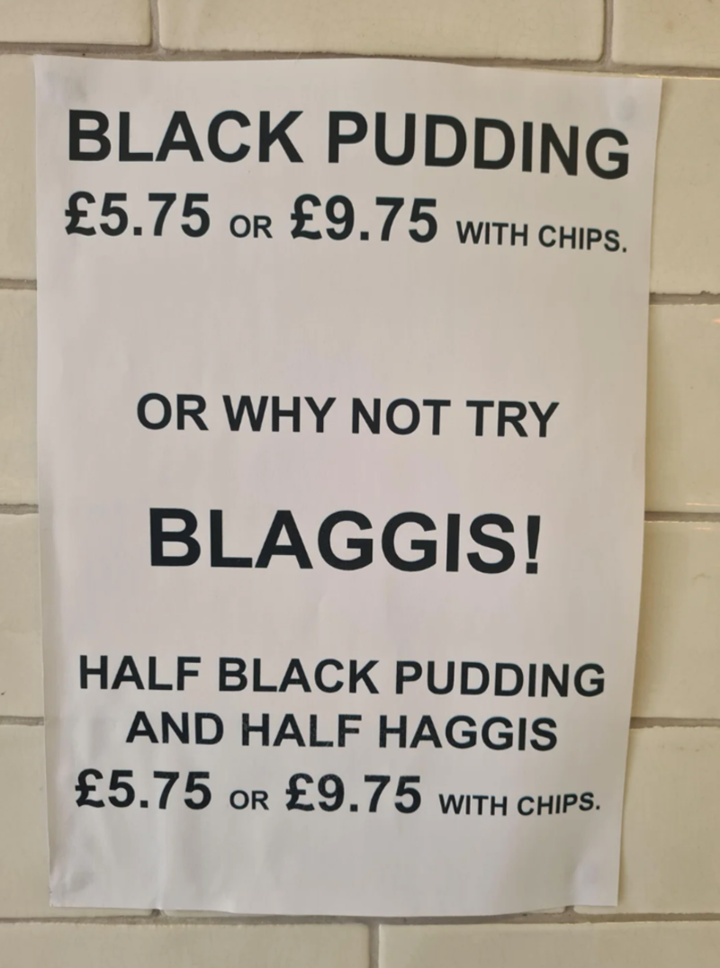 BLACK PUDDING £5.75 OR £9.75 WITH CHIPS. OR WHY NOT TRY BLAGGIS! HALF BLACK PUDDING AND HALF HAGGIS £5.75 OR £9.75 WITH CHIPS.