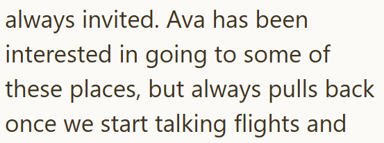 always invited. Ava has been interested in going to some of these places, but always pulls back once we start talking flights and