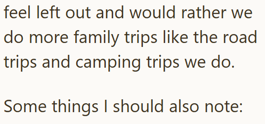 feel left out and would rather we do more family trips like the road trips and camping trips we do. Some things I should also note: