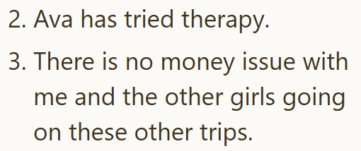 2. Ava has tried therapy. 3. There is no money issue with me and the other girls going on these other trips.