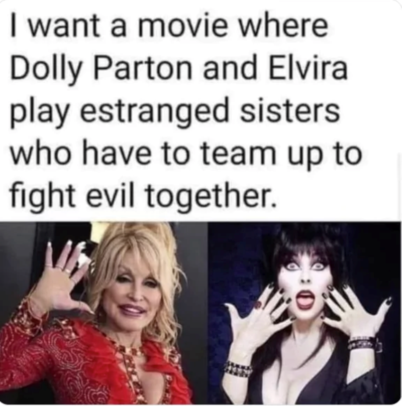 I want a movie where Dolly Parton and Elvira play estranged sisters who have to team up to fight evil together.